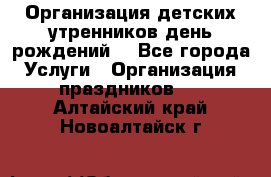 Организация детских утренников,день рождений. - Все города Услуги » Организация праздников   . Алтайский край,Новоалтайск г.